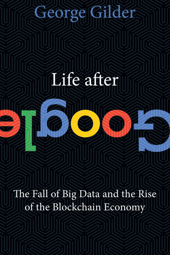 Life After Google: The Fall of Big Data and the Rise of the Blockchain Economy – George Gilder
